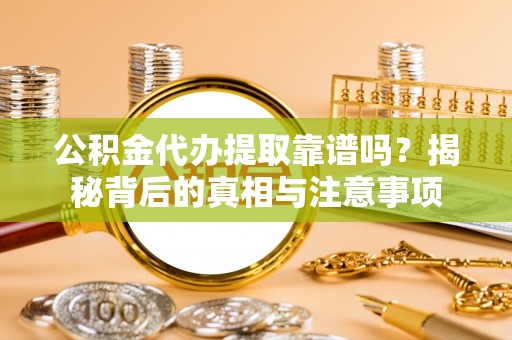 安达公积金代办提取靠谱吗？揭秘背后的真相与注意事项