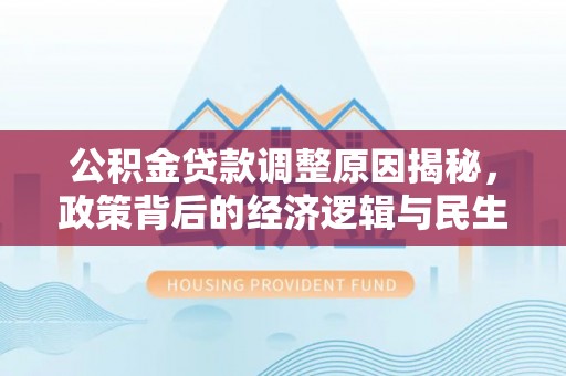 安达公积金贷款调整原因揭秘，政策背后的经济逻辑与民生考量