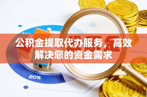 安达公积金提取代办服务，高效解决您的资金需求