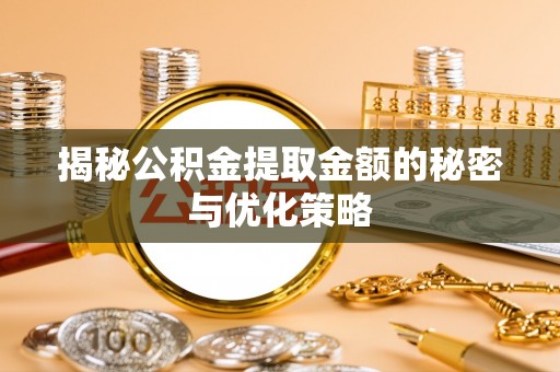 安达揭秘公积金提取金额的秘密与优化策略