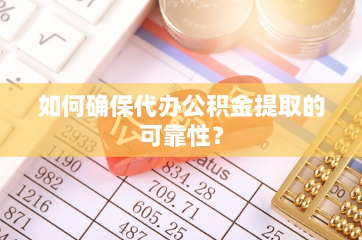 安达如何确保代办公积金提取的可靠性？