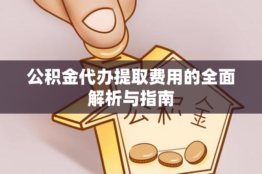 安达公积金代办提取费用的全面解析与指南