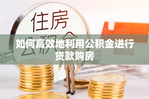 安达如何高效地利用公积金进行贷款购房