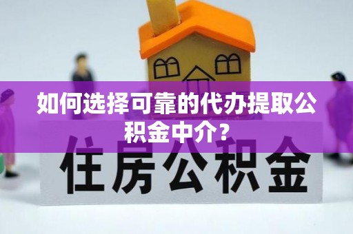 安达如何选择可靠的代办提取公积金中介？