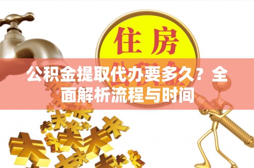安达公积金提取代办要多久？全面解析流程与时间