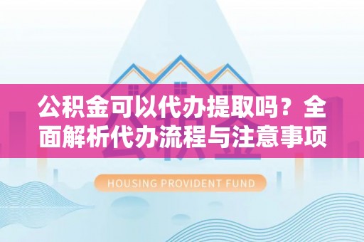 安达公积金可以代办提取吗？全面解析代办流程与注意事项