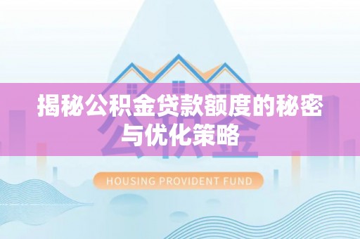 安达揭秘公积金贷款额度的秘密与优化策略