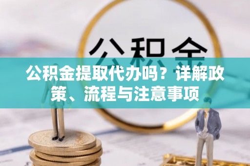 安达公积金提取代办吗？详解政策、流程与注意事项