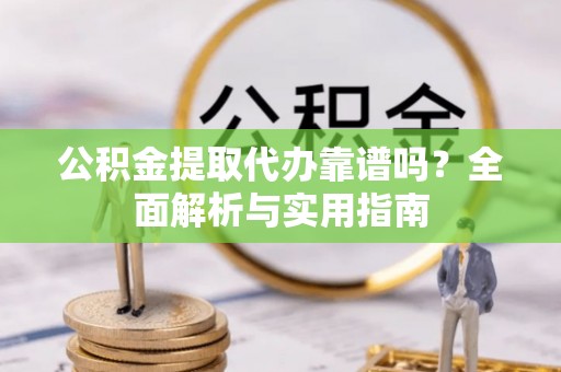 安达公积金提取代办靠谱吗？全面解析与实用指南
