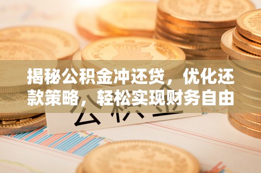 安达揭秘公积金冲还贷，优化还款策略，轻松实现财务自由