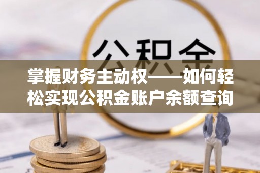 安达掌握财务主动权——如何轻松实现公积金账户余额查询