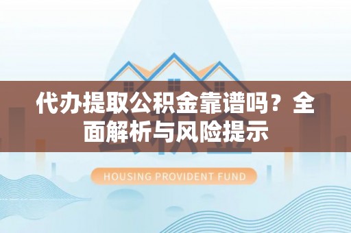 安达代办提取公积金靠谱吗？全面解析与风险提示