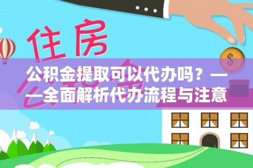 安达公积金提取可以代办吗？——全面解析代办流程与注意事项